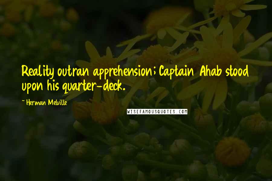 Herman Melville Quotes: Reality outran apprehension; Captain Ahab stood upon his quarter-deck.