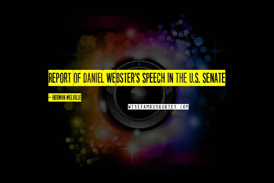 Herman Melville Quotes: Report of Daniel Webster's Speech in the U.S. Senate