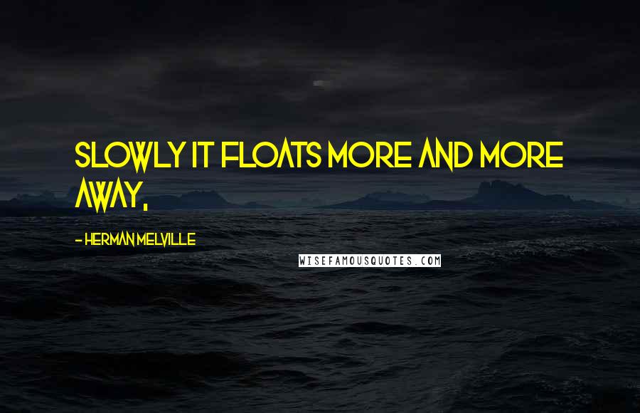 Herman Melville Quotes: Slowly it floats more and more away,