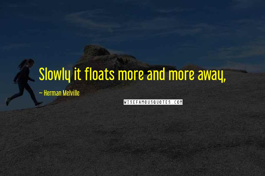 Herman Melville Quotes: Slowly it floats more and more away,