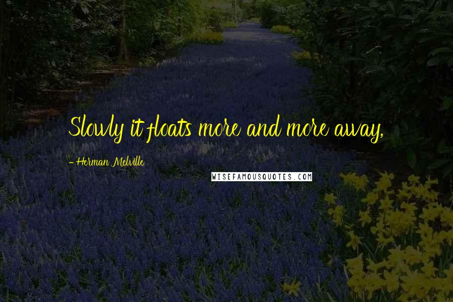 Herman Melville Quotes: Slowly it floats more and more away,