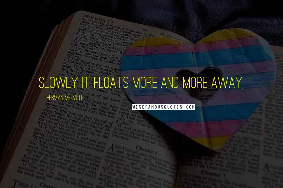 Herman Melville Quotes: Slowly it floats more and more away,