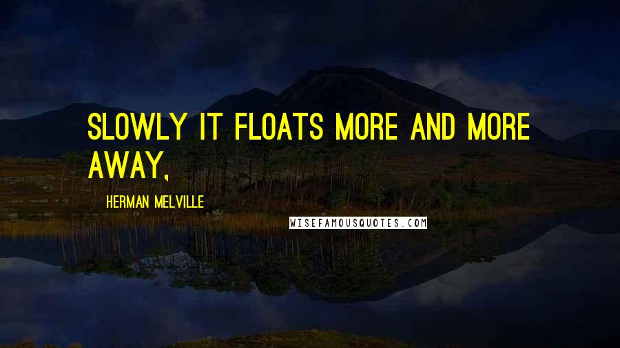 Herman Melville Quotes: Slowly it floats more and more away,
