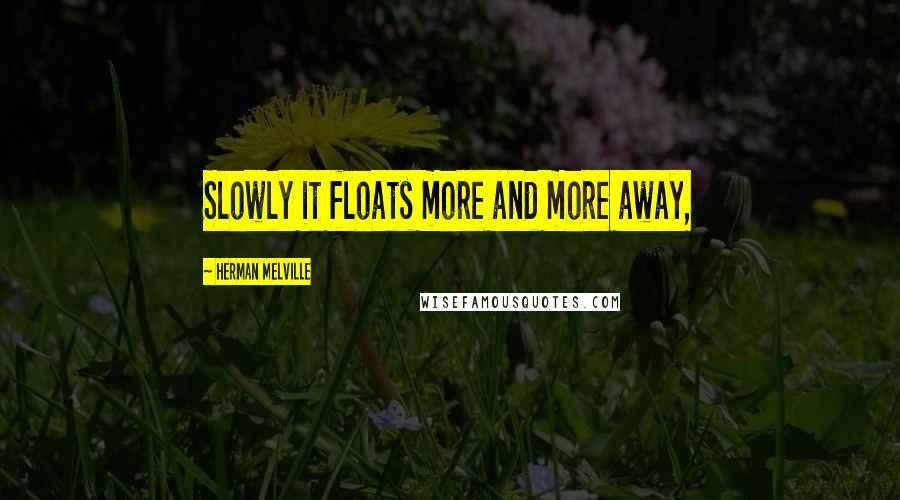 Herman Melville Quotes: Slowly it floats more and more away,