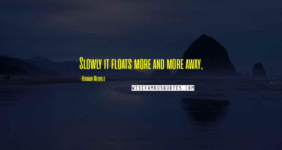 Herman Melville Quotes: Slowly it floats more and more away,