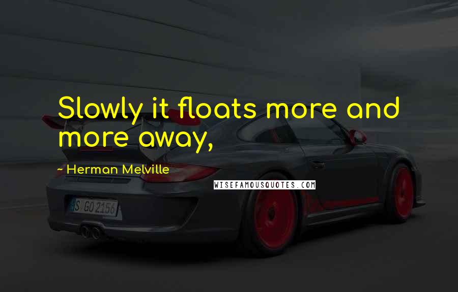 Herman Melville Quotes: Slowly it floats more and more away,