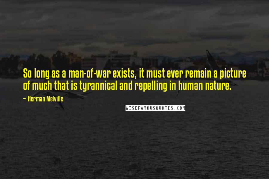 Herman Melville Quotes: So long as a man-of-war exists, it must ever remain a picture of much that is tyrannical and repelling in human nature.