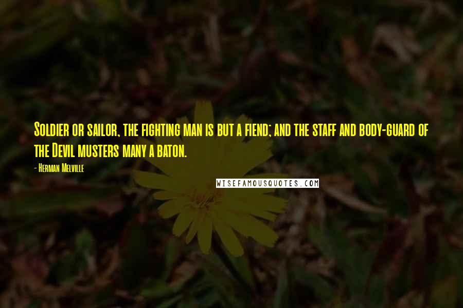 Herman Melville Quotes: Soldier or sailor, the fighting man is but a fiend; and the staff and body-guard of the Devil musters many a baton.