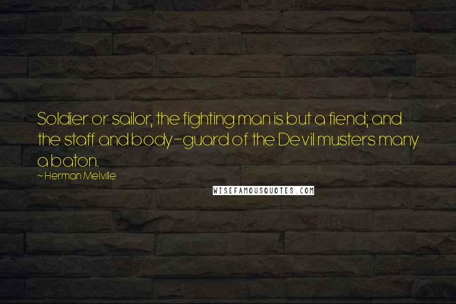 Herman Melville Quotes: Soldier or sailor, the fighting man is but a fiend; and the staff and body-guard of the Devil musters many a baton.