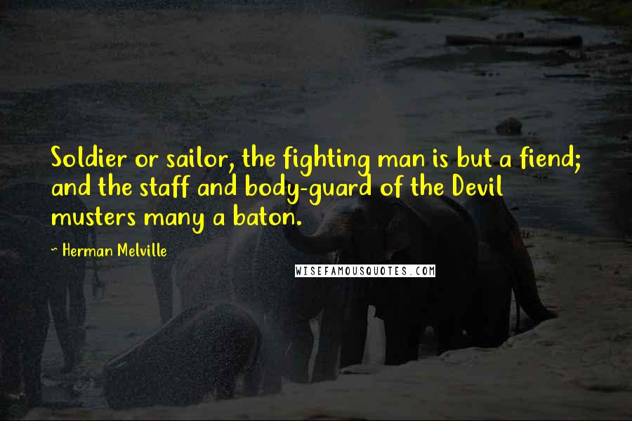 Herman Melville Quotes: Soldier or sailor, the fighting man is but a fiend; and the staff and body-guard of the Devil musters many a baton.