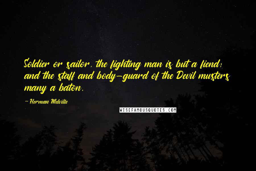 Herman Melville Quotes: Soldier or sailor, the fighting man is but a fiend; and the staff and body-guard of the Devil musters many a baton.