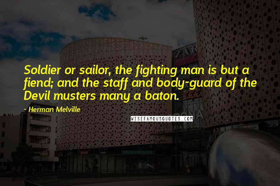 Herman Melville Quotes: Soldier or sailor, the fighting man is but a fiend; and the staff and body-guard of the Devil musters many a baton.