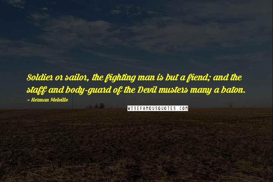 Herman Melville Quotes: Soldier or sailor, the fighting man is but a fiend; and the staff and body-guard of the Devil musters many a baton.