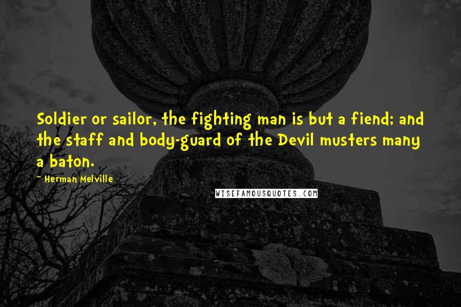 Herman Melville Quotes: Soldier or sailor, the fighting man is but a fiend; and the staff and body-guard of the Devil musters many a baton.