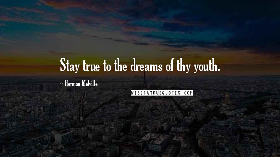 Herman Melville Quotes: Stay true to the dreams of thy youth.