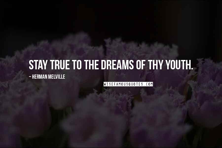 Herman Melville Quotes: Stay true to the dreams of thy youth.