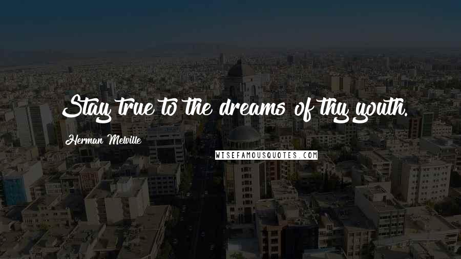 Herman Melville Quotes: Stay true to the dreams of thy youth.