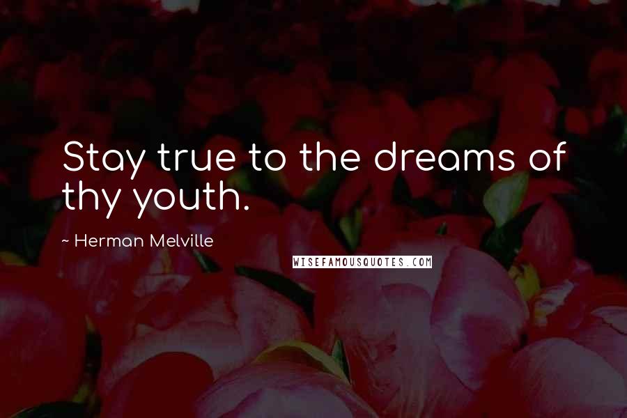 Herman Melville Quotes: Stay true to the dreams of thy youth.