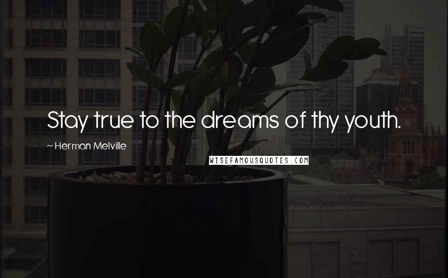 Herman Melville Quotes: Stay true to the dreams of thy youth.