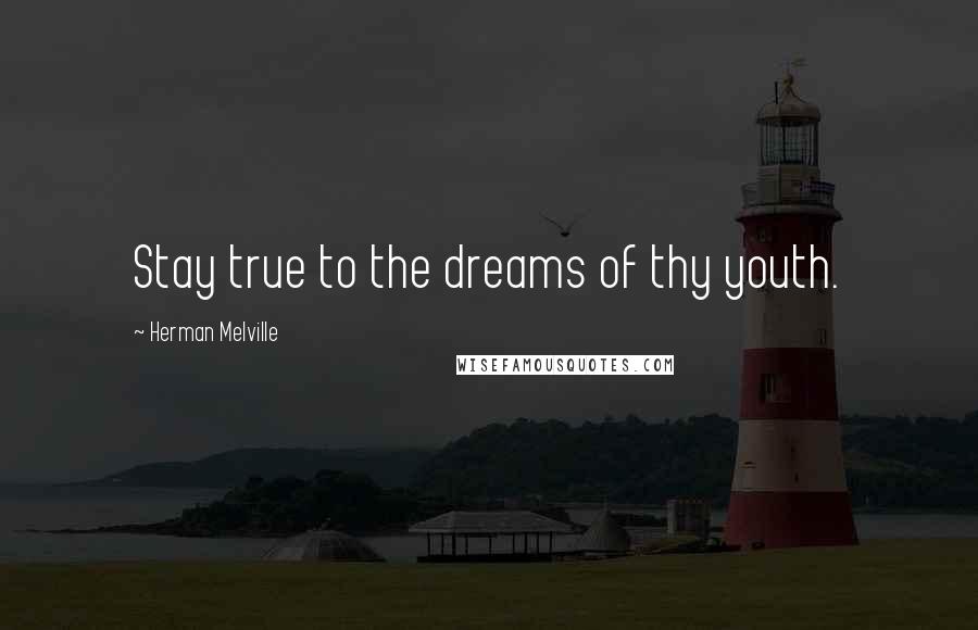 Herman Melville Quotes: Stay true to the dreams of thy youth.