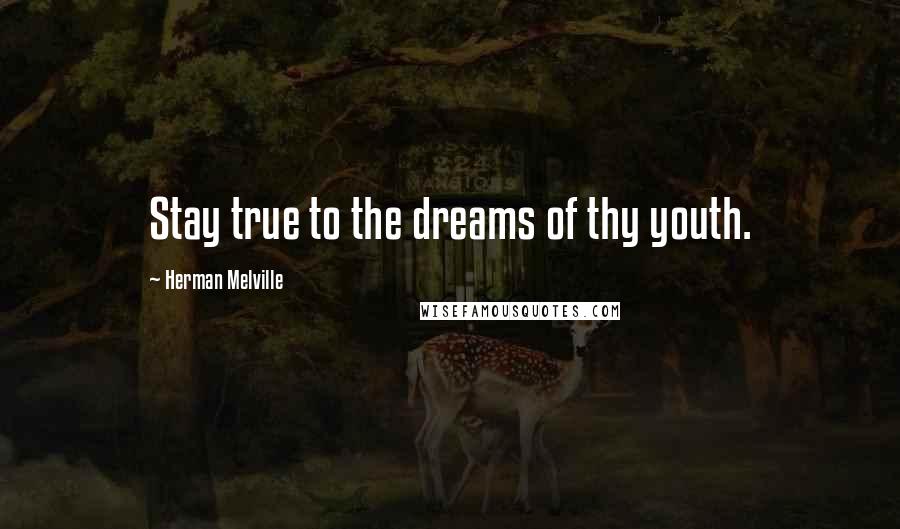Herman Melville Quotes: Stay true to the dreams of thy youth.