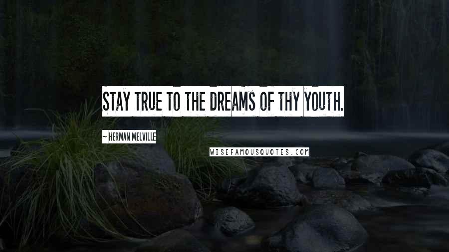 Herman Melville Quotes: Stay true to the dreams of thy youth.