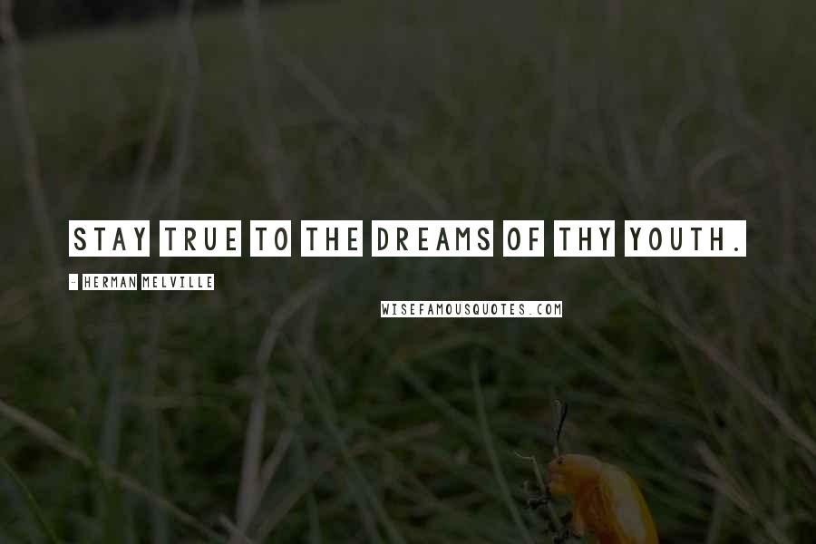 Herman Melville Quotes: Stay true to the dreams of thy youth.