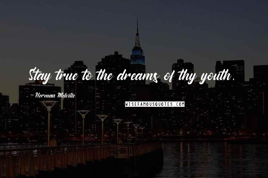 Herman Melville Quotes: Stay true to the dreams of thy youth.