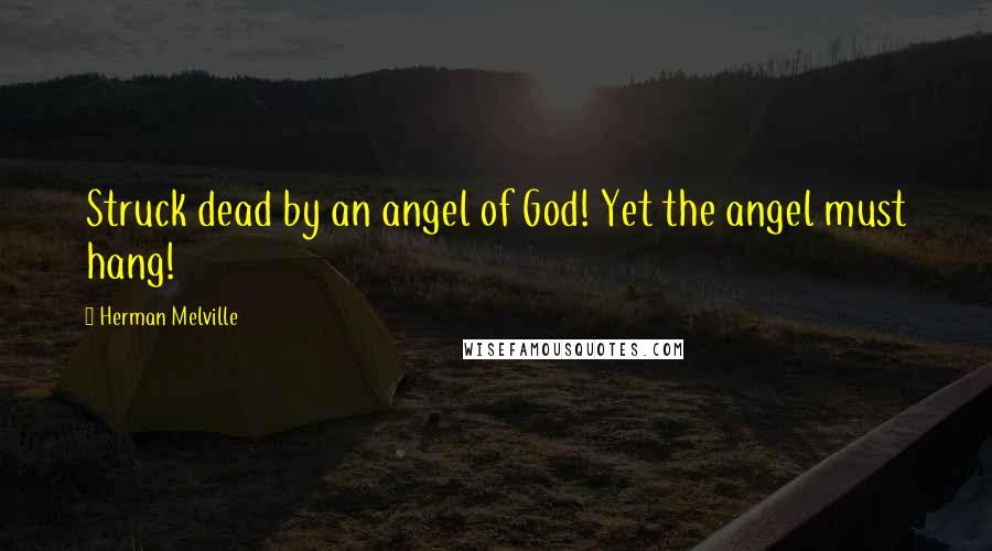 Herman Melville Quotes: Struck dead by an angel of God! Yet the angel must hang!
