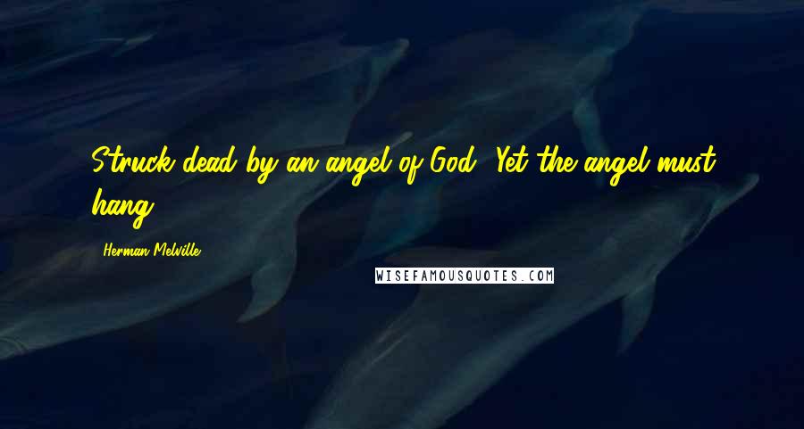 Herman Melville Quotes: Struck dead by an angel of God! Yet the angel must hang!
