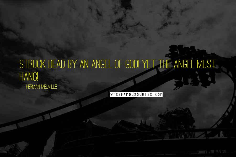 Herman Melville Quotes: Struck dead by an angel of God! Yet the angel must hang!
