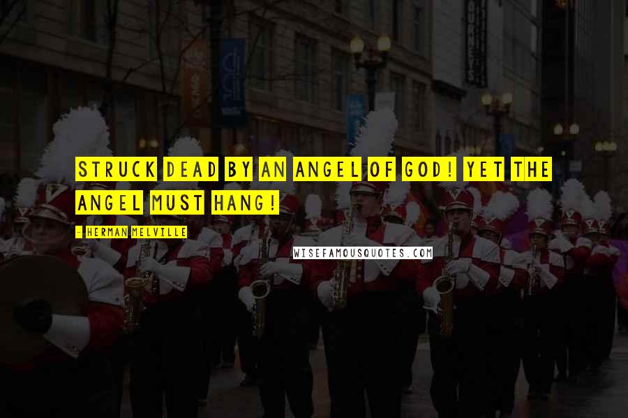 Herman Melville Quotes: Struck dead by an angel of God! Yet the angel must hang!