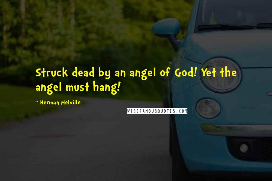Herman Melville Quotes: Struck dead by an angel of God! Yet the angel must hang!