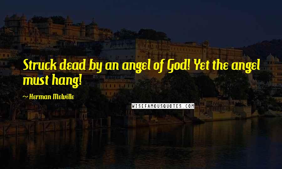 Herman Melville Quotes: Struck dead by an angel of God! Yet the angel must hang!
