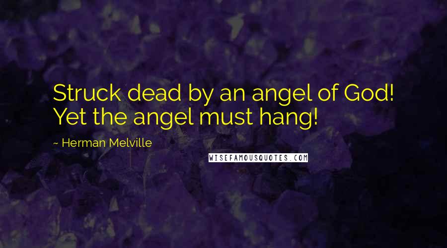Herman Melville Quotes: Struck dead by an angel of God! Yet the angel must hang!