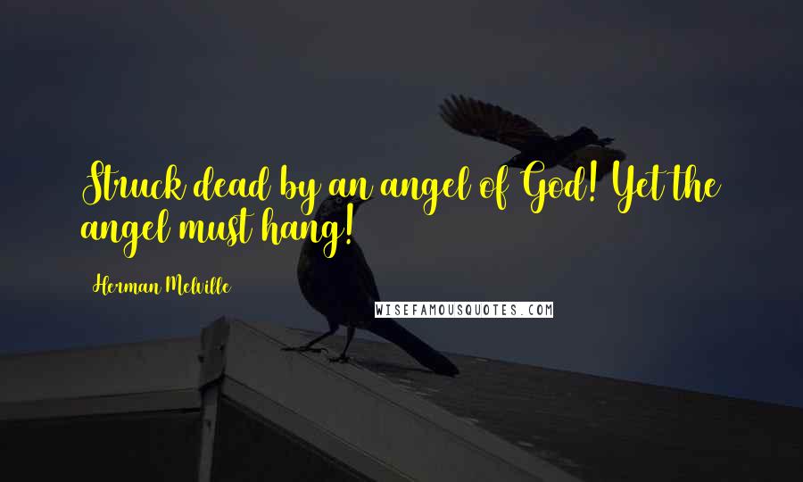 Herman Melville Quotes: Struck dead by an angel of God! Yet the angel must hang!