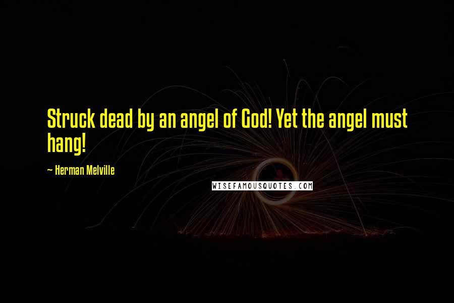 Herman Melville Quotes: Struck dead by an angel of God! Yet the angel must hang!