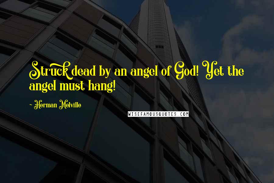 Herman Melville Quotes: Struck dead by an angel of God! Yet the angel must hang!