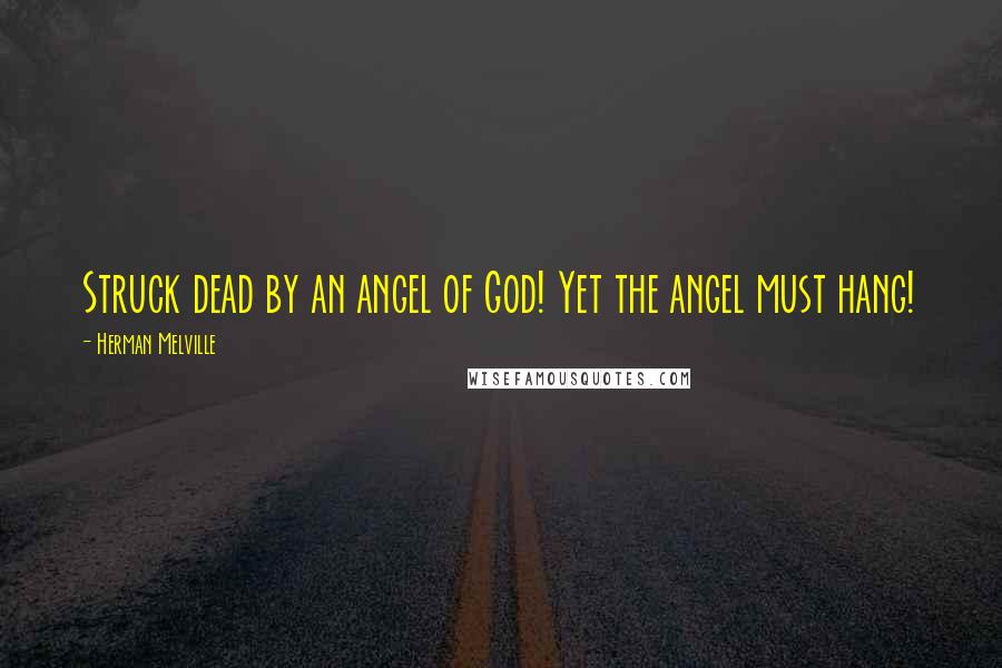 Herman Melville Quotes: Struck dead by an angel of God! Yet the angel must hang!