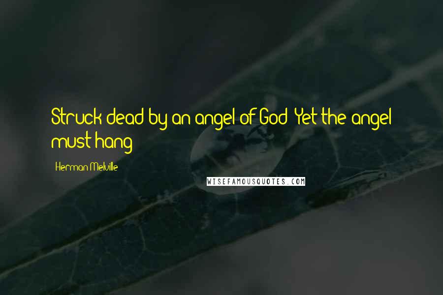 Herman Melville Quotes: Struck dead by an angel of God! Yet the angel must hang!