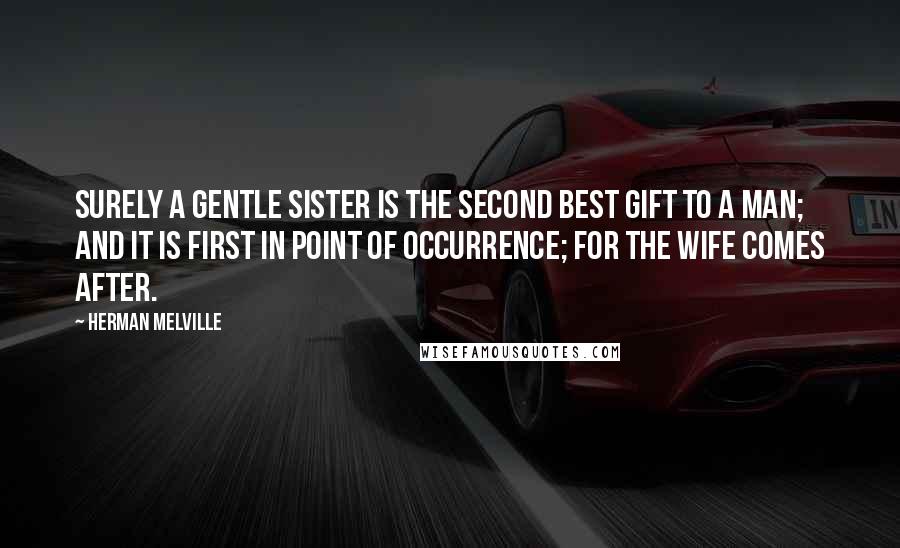 Herman Melville Quotes: Surely a gentle sister is the second best gift to a man; and it is first in point of occurrence; for the wife comes after.
