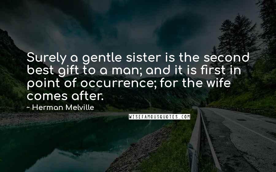 Herman Melville Quotes: Surely a gentle sister is the second best gift to a man; and it is first in point of occurrence; for the wife comes after.