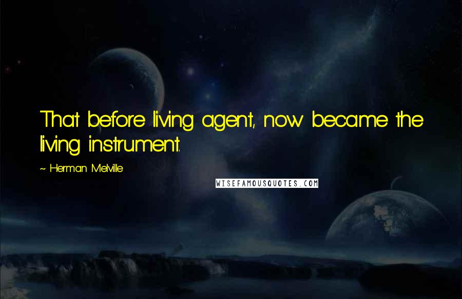 Herman Melville Quotes: That before living agent, now became the living instrument.
