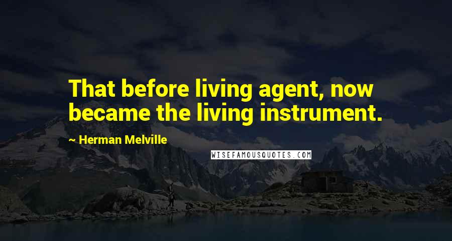 Herman Melville Quotes: That before living agent, now became the living instrument.