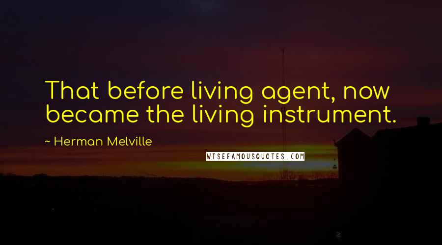 Herman Melville Quotes: That before living agent, now became the living instrument.