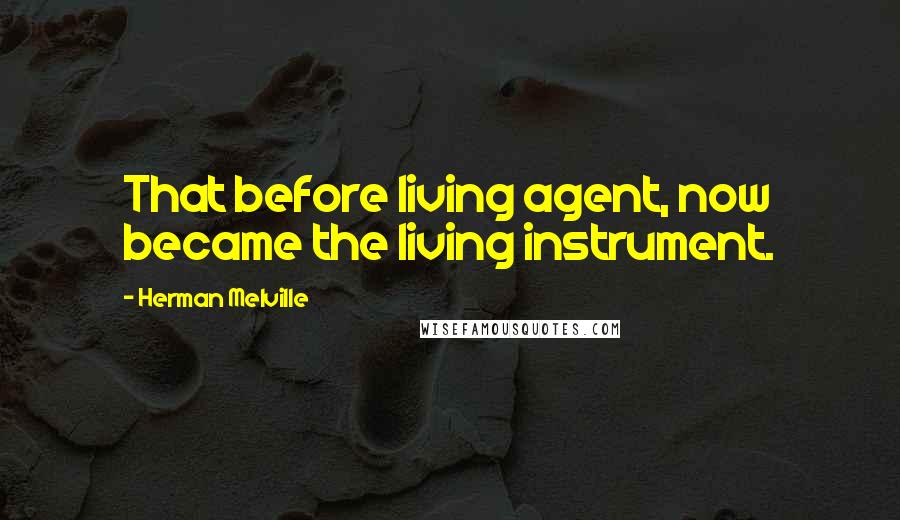 Herman Melville Quotes: That before living agent, now became the living instrument.