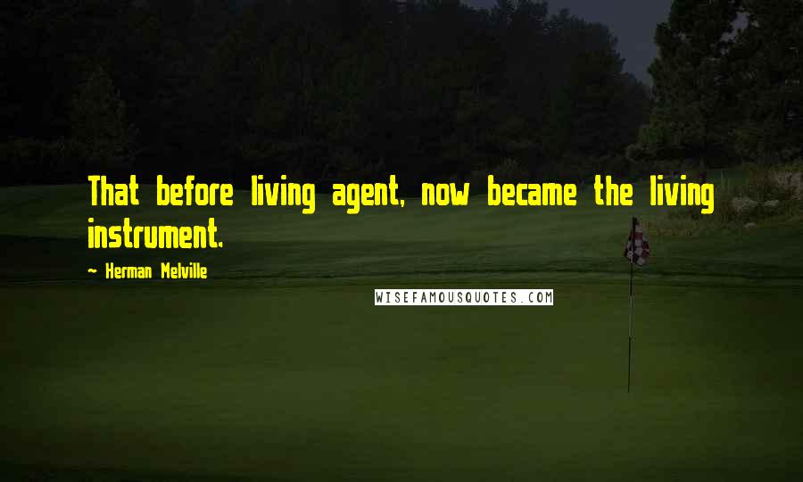 Herman Melville Quotes: That before living agent, now became the living instrument.