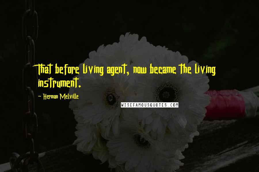 Herman Melville Quotes: That before living agent, now became the living instrument.