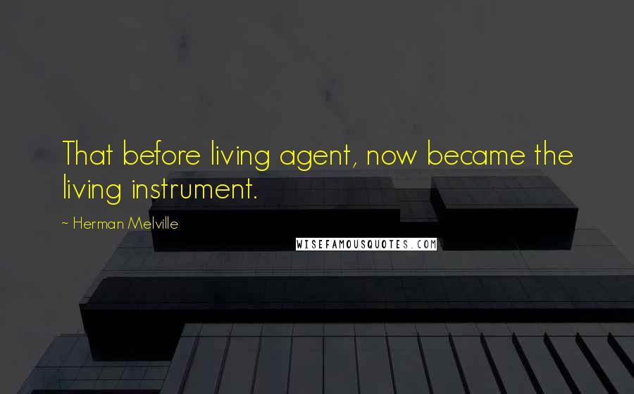 Herman Melville Quotes: That before living agent, now became the living instrument.