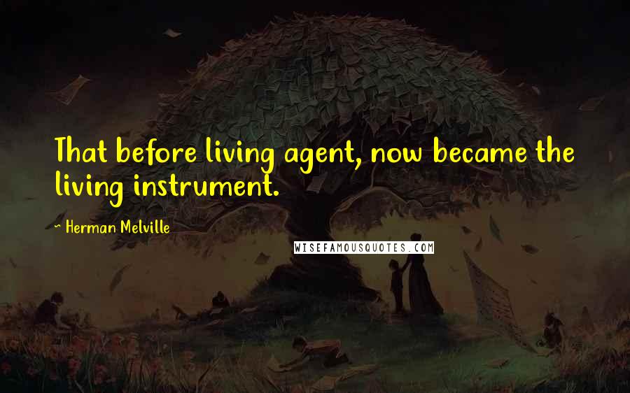 Herman Melville Quotes: That before living agent, now became the living instrument.